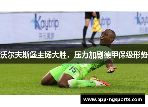 沃尔夫斯堡主场大胜，压力加剧德甲保级形势